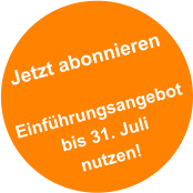 Jetzt abonnieren  Einf�hrungsangebot  bis 31. Juli nutzen!